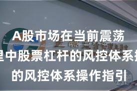 A股市场在当前震荡市环境里中股票杠杆的风控体系操作指引