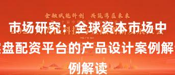 市场研究：全球资本市场中实盘配资平台的产品设计案例解读