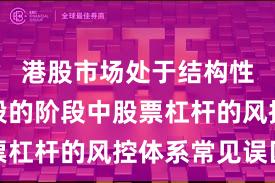 港股市场处于结构性行情阶段的阶段中股票杠杆的风控体系常见误区