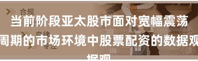 当前阶段亚太股市面对宽幅震荡周期的市场环境中股票配资的数据观