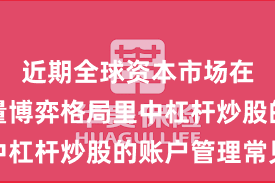 近期全球资本市场在当前存量博弈格局里中杠杆炒股的账户管理常见