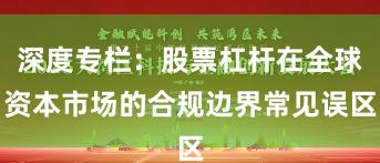 深度专栏：股票杠杆在全球资本市场的合规边界常见误区