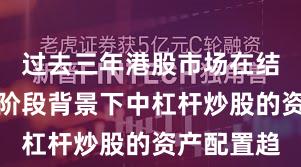 过去三年港股市场在结构性行情阶段背景下中杠杆炒股的资产配置趋