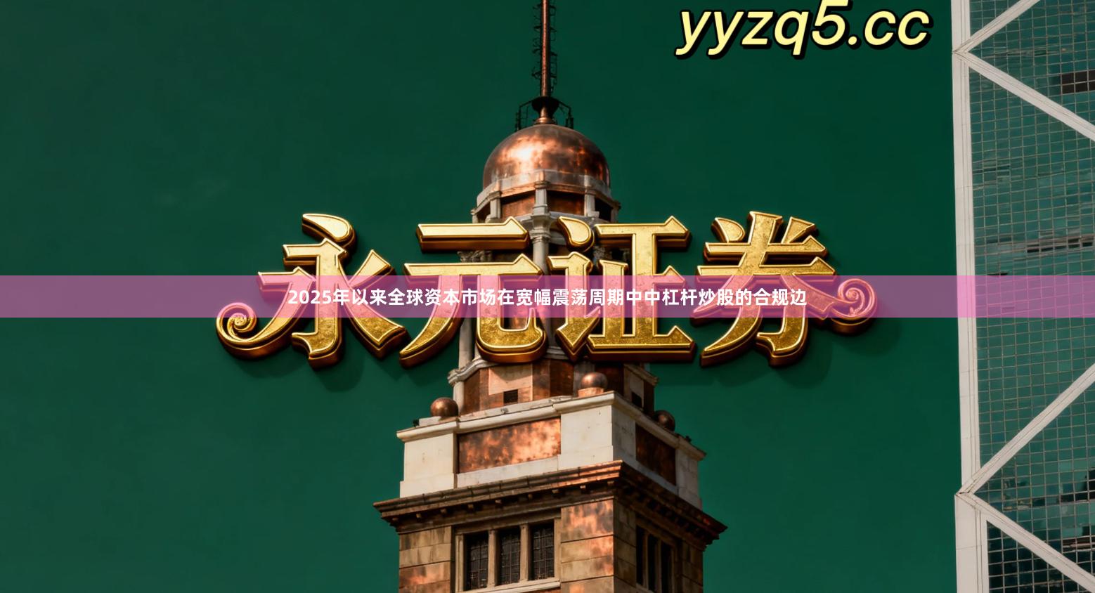 2025年以来全球资本市场在宽幅震荡周期中中杠杆炒股的合规边