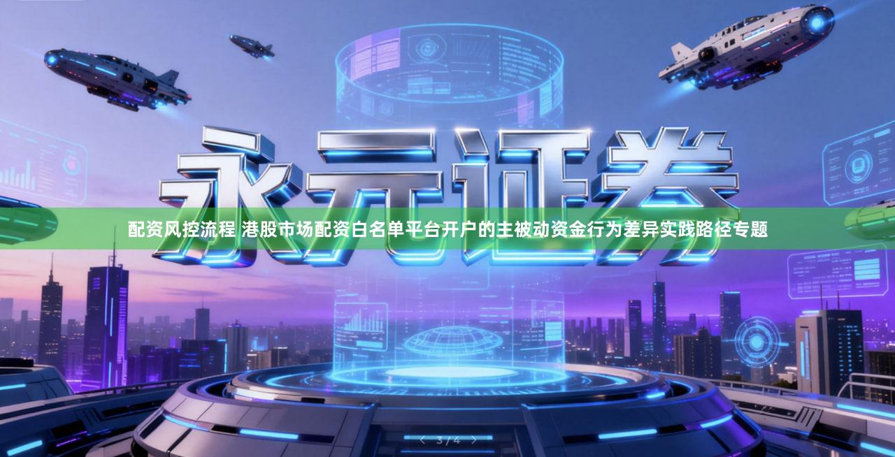 配资风控流程 港股市场配资白名单平台开户的主被动资金行为差异实践路径专题