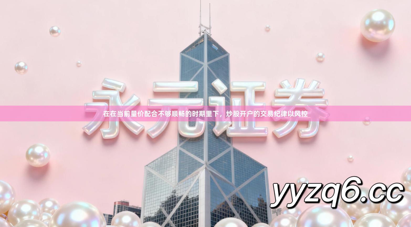 在在当前量价配合不够顺畅的时期里下，炒股开户的交易纪律以风控