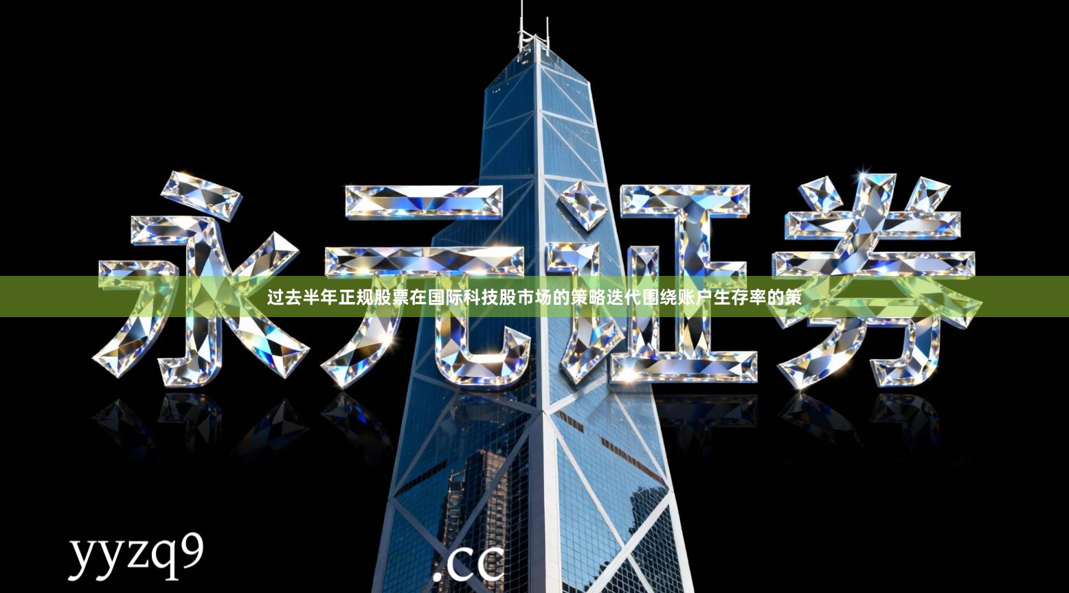 过去半年正规股票在国际科技股市场的策略迭代围绕账户生存率的策