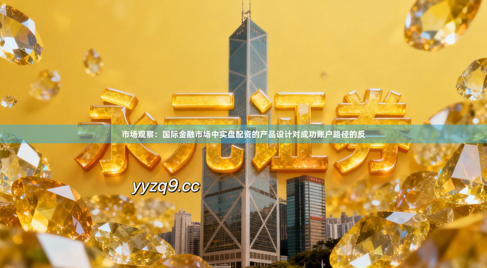 市场观察：国际金融市场中实盘配资的产品设计对成功账户路径的反