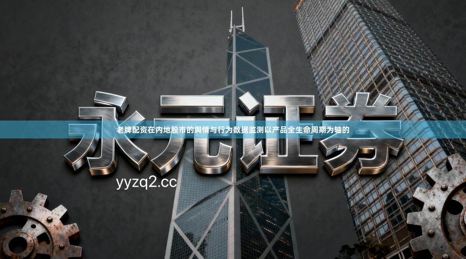 老牌配资在内地股市的舆情与行为数据监测以产品全生命周期为轴的