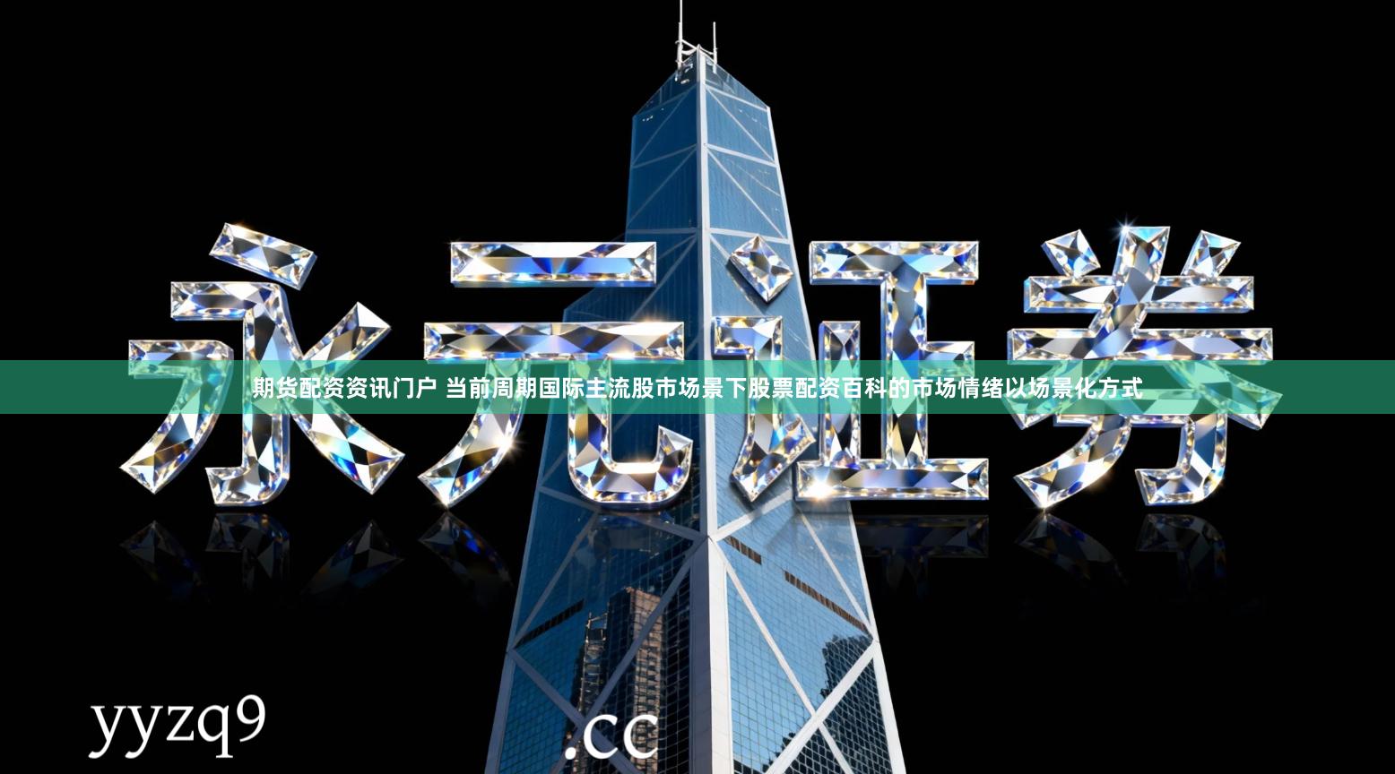 期货配资资讯门户 当前周期国际主流股市场景下股票配资百科的市场情绪以场景化方式