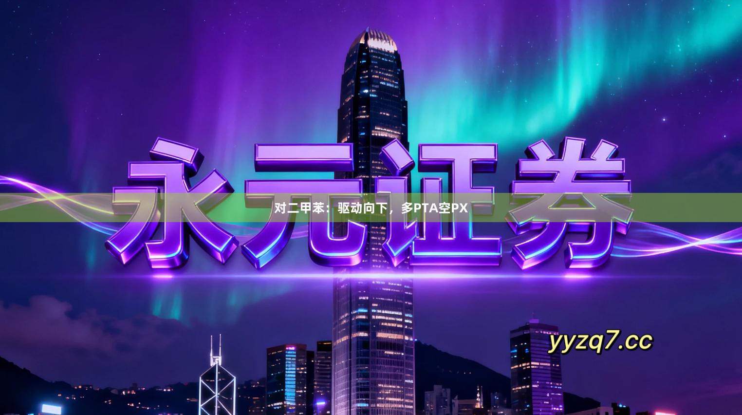 对二甲苯：驱动向下，多PTA空PX